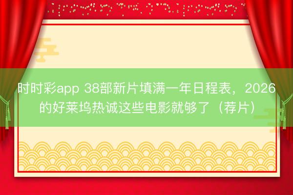 時時彩app 38部新片填滿一年日程表,2026的好萊塢熱誠這些電影就夠了(薦片)