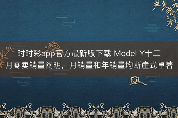 時(shí)時(shí)彩app官方最新版下載 Model Y十二月零賣銷量闡明,月銷量和年銷量均斷崖式卓著