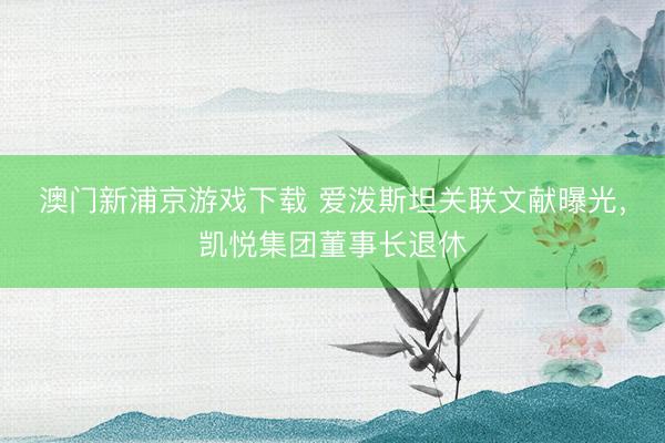 澳門新浦京游戲下載 愛潑斯坦關聯文獻曝光，凱悅集團董事長退休