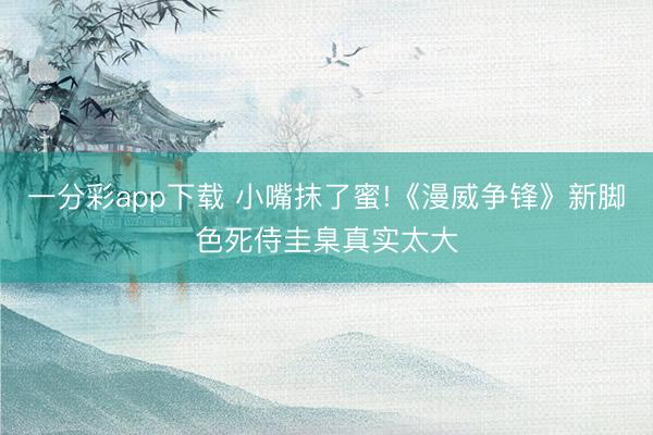一分彩app下載 小嘴抹了蜜!《漫威爭(zhēng)鋒》新腳色死侍圭臬真實(shí)太大