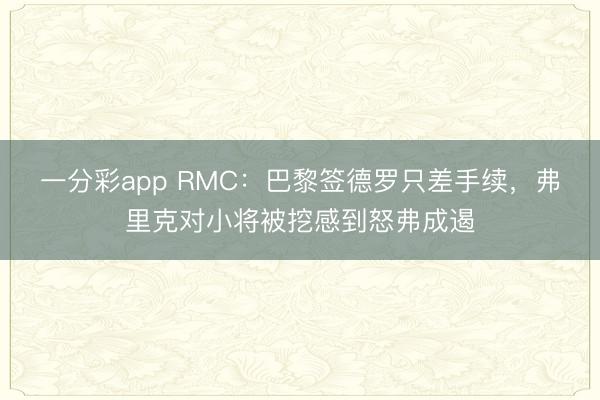 一分彩app RMC：巴黎簽德羅只差手續(xù)，弗里克對(duì)小將被挖感到怒弗成遏