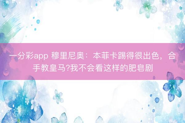 一分彩app 穆里尼奧：本菲卡踢得很出色，合手教皇馬?我不會看這樣的肥皂劇