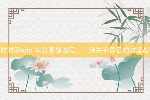 時時彩app 車企圍獵增程，一場關乎異日的攻堅戰(zhàn)