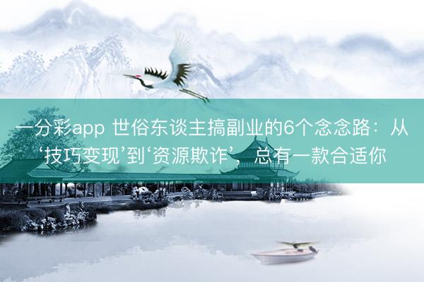 一分彩app 世俗東談主搞副業(yè)的6個念念路：從‘技巧變現’到‘資源欺詐’，總有一款合適你